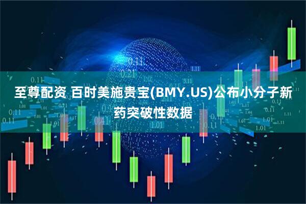 至尊配资 百时美施贵宝(BMY.US)公布小分子新药突破性数据
