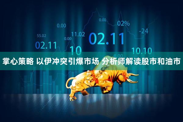 掌心策略 以伊冲突引爆市场 分析师解读股市和油市