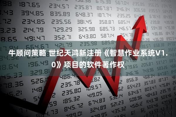 牛顾问策略 世纪天鸿新注册《智慧作业系统V1.0》项目的软件著作权