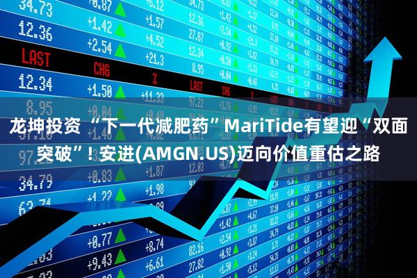 龙坤投资 “下一代减肥药”MariTide有望迎“双面突破”! 安进(AMGN.US)迈向价值重估之路