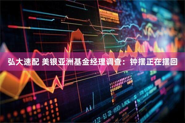 弘大速配 美银亚洲基金经理调查：钟摆正在摆回