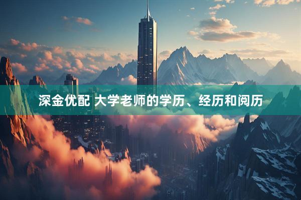 深金优配 大学老师的学历、经历和阅历