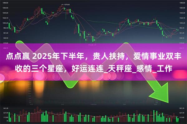 点点赢 2025年下半年，贵人扶持，爱情事业双丰收的三个星座，好运连连_天秤座_感情_工作
