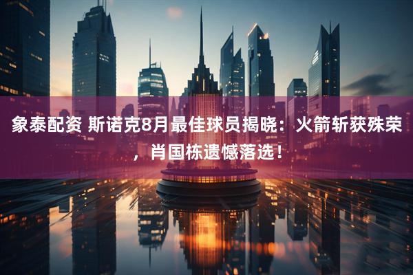 象泰配资 斯诺克8月最佳球员揭晓：火箭斩获殊荣，肖国栋遗憾落选！
