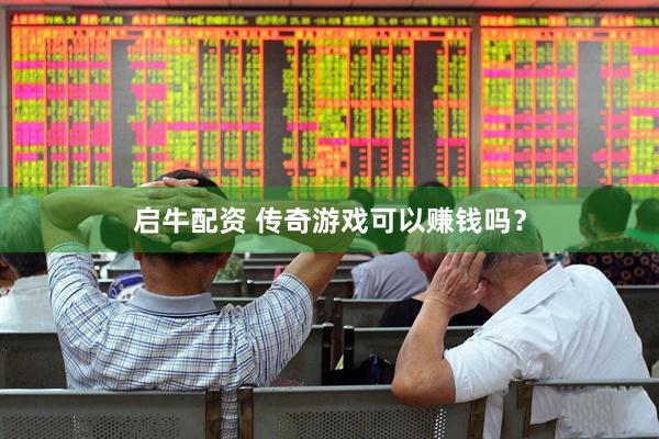 启牛配资 传奇游戏可以赚钱吗？