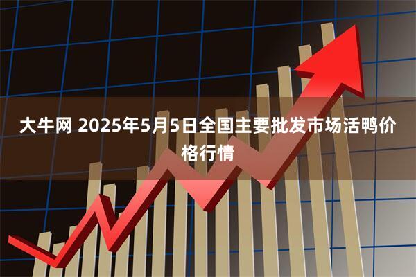 大牛网 2025年5月5日全国主要批发市场活鸭价格行情