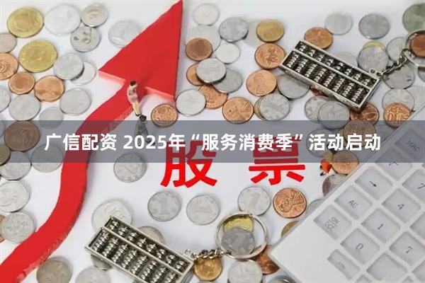 广信配资 2025年“服务消费季”活动启动