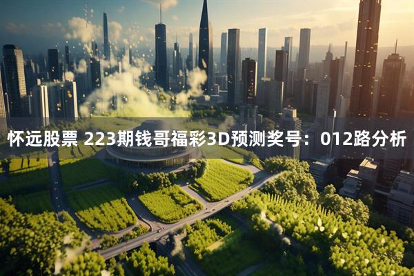 怀远股票 223期钱哥福彩3D预测奖号：012路分析