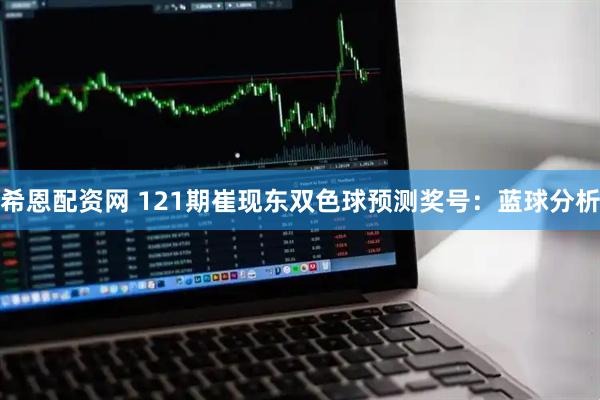 希恩配资网 121期崔现东双色球预测奖号：蓝球分析